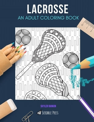 Lacrosse: AN ADULT COLORING BOOK: A Lacrosse Coloring Book For Adults by Rankin, Skyler