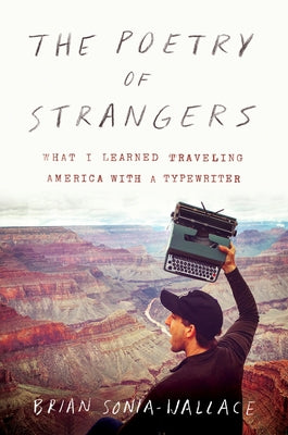 The Poetry of Strangers: What I Learned Traveling America with a Typewriter by Sonia-Wallace, Brian