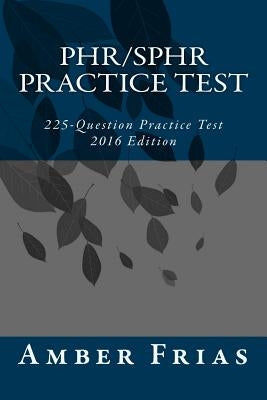 PHR/SPHR Practice Test - 2016 Edition: 225-Question Practice Test by Frias, Amber