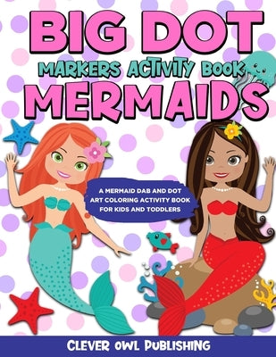 BIG DOT Markers Activity Book: Mermaids: A Mermaid Dab And Dot Art Coloring Activity Book for Kids and Toddlers: Do a Dot Page Activity Pad Have Crea by Davies, Dotty A.