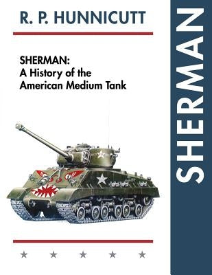 Sherman: A History of the American Medium Tank by Hunnicutt, R. P.