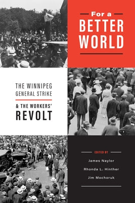 For a Better World: The Winnipeg General Strike and the Workers' Revolt by Naylor, James