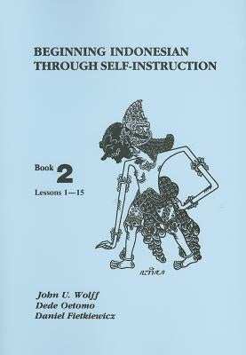 Beginning Indonesian Through Self-Instruction: Book 2, Lessons 1-15 by Wolff, John U.
