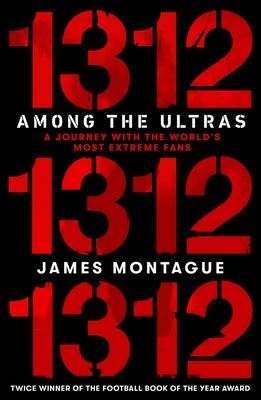 1312: Among the Ultras: A Journey with the World's Most Extreme Fans by Montague, James