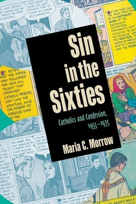 Sin in the Sixties: Catholics and Confession, 1955-1975 by Morrow, Maria C.