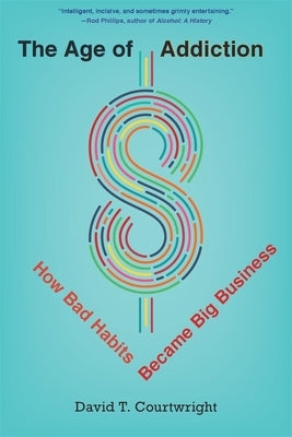 The Age of Addiction: How Bad Habits Became Big Business by Courtwright, David T.
