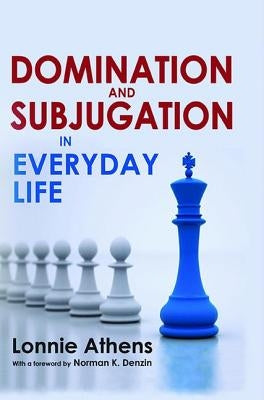 Domination and Subjugation in Everyday Life by Athens, Lonnie