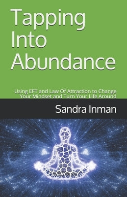 Tapping Into Abundance: Using EFT and Law Of Attraction to Change Your Mindset and Turn Your Life Around by Inman, Sandra