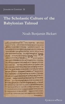 The Scholastic Culture of the Babylonian Talmud by Bickart, Noah
