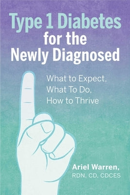 Type 1 Diabetes for the Newly Diagnosed: What to Expect, What to Do, How to Thrive by Warren, Ariel