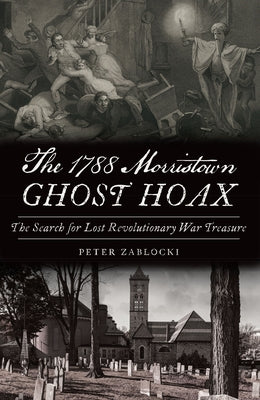 The 1788 Morristown Ghost Hoax: The Search for Lost Revolutionary War Treasure by Zablocki, Peter