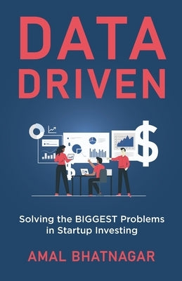 Data Driven: Solving the Biggest Problems in Startup Investing by Bhatnagar, Amal