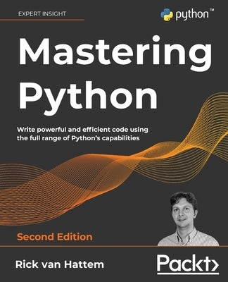 Mastering Python - Second Edition: Write powerful and efficient code using the full range of Python's capabilities by Hattem, Rick Van