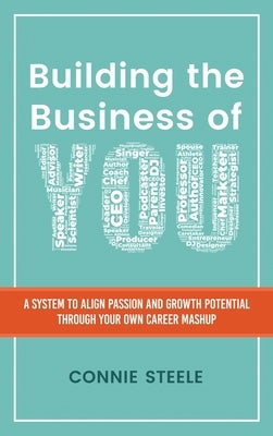 Building the Business of You: A System to Align Passion and Growth Potential through Your Own Career Mashup by Steele, Connie W.