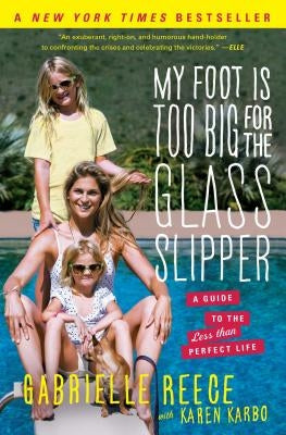 My Foot Is Too Big for the Glass Slipper: A Guide to the Less Than Perfect Life by Reece, Gabrielle