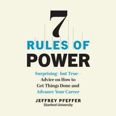 7 Rules of Power: Surprising - But True - Advice on How to Get Things Done and Advance Your Career by 