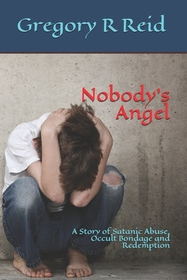 Nobody's Angel: A Story of Occult Bondage, Abuse and Redemption by Reid, Gregory R.