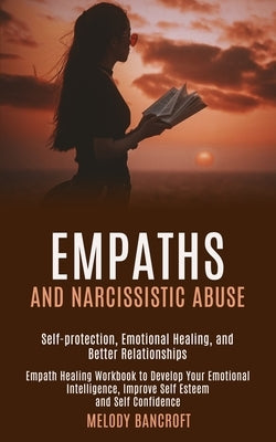 Empaths and Narcissistic Abuse: Empath Healing Workbook to Develop Your Emotional Intelligence, Improve Self Esteem and Self Confidence (Self-protecti by Bancroft, Melody