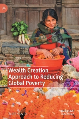 Wealth Creation Approach to Reducing Global Poverty by Hipsher, Scott A.