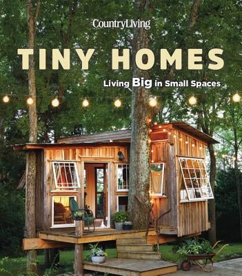 Country Living Tiny Homes: Living Big in Small Spaces by Country Living
