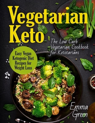 Vegetarian Keto: The Low Carb Vegetarian Cookbook for Ketotarians. Easy Vegan Ketogenic Diet Recipes for Weight Loss by Green, Emma