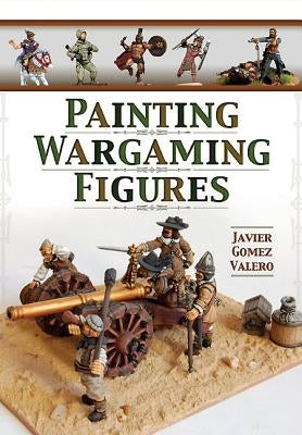 Painting Wargaming Figures by Valero, Javier Gomez