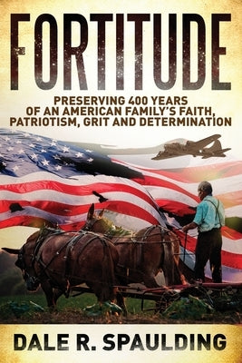 Fortitude: Preserving 400 years of an American family's faith, patriotism, grit and determination by Spaulding, Dale