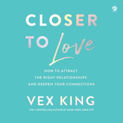 Closer to Love: How to Attract the Right Relationships and Deepen Your Connections by King, Vex