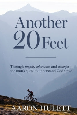 Another 20 Feet: Through tragedy, adventure, and triumph -- one man's quest to understand God's role by Hulett, Aaron