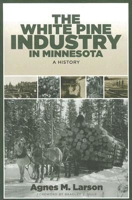 The White Pine Industry in Minnesota: A History by Larson, Agnes M.