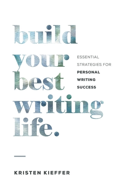 Build Your Best Writing Life: Essential Strategies for Personal Writing Success by Kieffer, Kristen