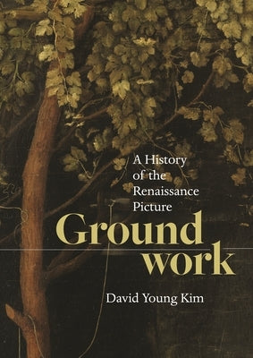 Groundwork: A History of the Renaissance Picture by Kim, David Young