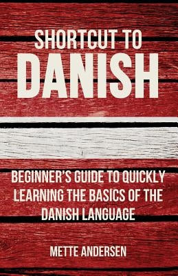 Shortcut to Danish: Beginner's Guide to Quickly Learning the Basics of the Danish Language by Andersen, Mette