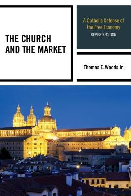 The Church and the Market: A Catholic Defense of the Free Economy, Revised Edition by Woods, Thomas E., Jr.