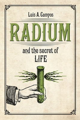 Radium and the Secret of Life by Campos, Luis A.