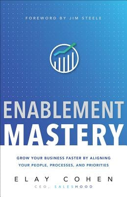 Enablement Mastery: Grow Your Business Faster by Aligning Your People, Processes, and Priorities by Cohen, Elay