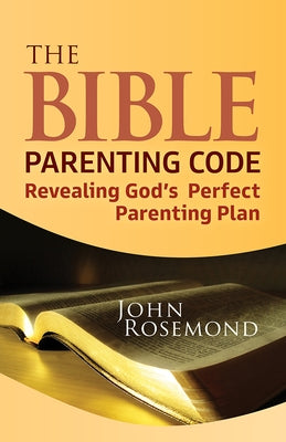 The Bible Parenting Code: Revealing God's Perfect Parenting Plan by Rosemond, John