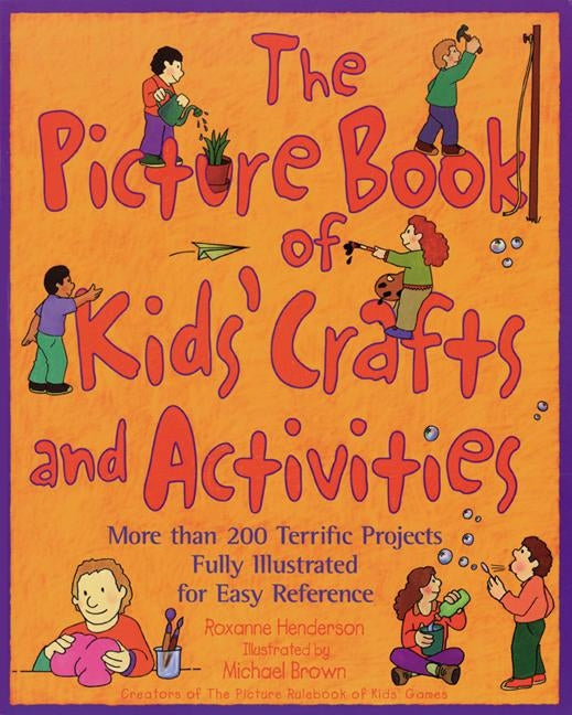 The Picture Book of Kids' Crafts and Activities: More than 200 Terrific Projects Fully Illustrated for Easy Reference by Henderson, Roxanne