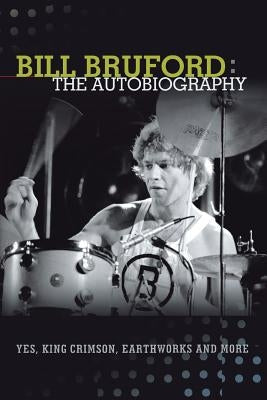 Bill Bruford: The Autobiography. Yes, King Crimson, Earthworks and More. by Bruford, Bill