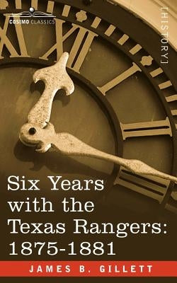 Six Years with the Texas Rangers, 1875-1881 by Gillett, James B.