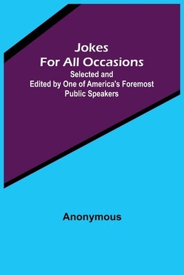 Jokes For All Occasions; Selected and Edited by One of America's Foremost Public Speakers by Anonymous