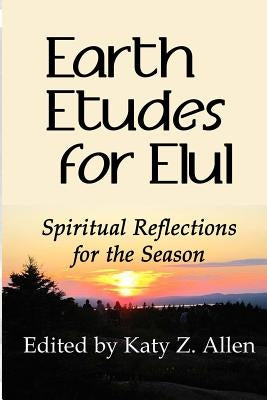 Earth Etudes for Elul: Spiritual Reflections for the Season by Allen, Katy Z.