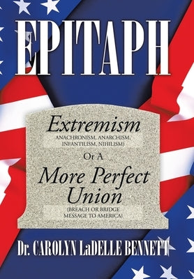 Epitaph: Extremism (Anachronism, Anarchism, Infantilism, Nihilism) or a More Perfect Union (Breach or Bridge Message to America by Bennett, Carolyn Ladelle