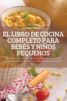 El Libro de Cocina Completo Para Bebés Y Niños Pequeños by Mariana Cabanilla