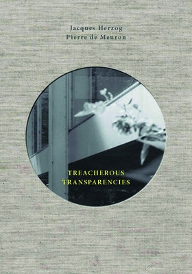 Treacherous Transparencies: Thoughts and Observations Triggered by a Visit to Farnsworth House by Herzog, Jacques