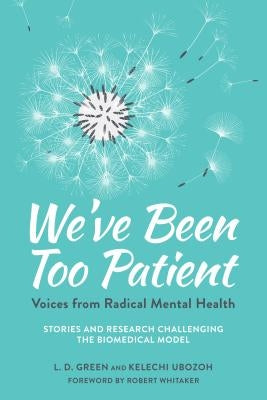 We've Been Too Patient: Voices from Radical Mental Health--Stories and Research Challenging the Biomedical Model by Green, L. D.
