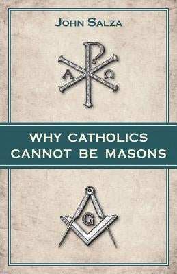 Why Catholics Cannot Be Masons by Salza, John