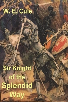 Sir Knight of the Splendid Way by Cule, W. E.