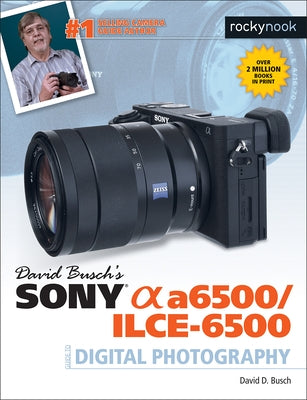 David Busch's Sony Alpha A6500/Ilce-6500 Guide to Digital Photography by Busch, David D.