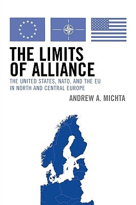 The Limits of Alliance: The United States, Nato, and the Eu in North and Central Europe by Michta, Andrew a.